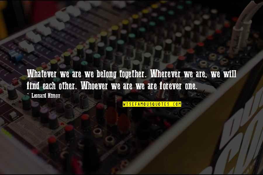 Will Be Together Forever Quotes By Leonard Nimoy: Whatever we are we belong together. Wherever we Will Be Together Forever Quotes By Leonard Nimoy: Whatever we are we belong together. Wherever we