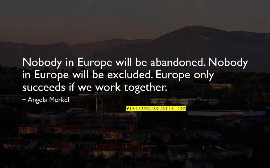 Will Be Together Soon Quotes By Angela Merkel: Nobody in Europe will be abandoned. Nobody in Will Be Together Soon Quotes By Angela Merkel: Nobody in Europe will be abandoned. Nobody in