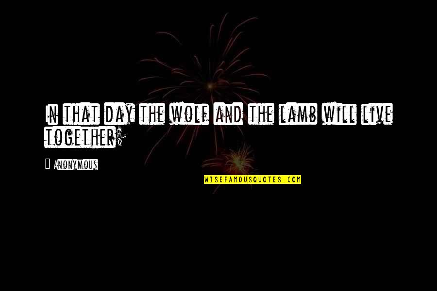 Will Be Together Soon Quotes By Anonymous: In that day the wolf and the lamb
