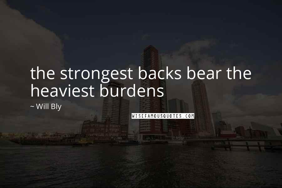 Will Bly quotes: the strongest backs bear the heaviest burdens