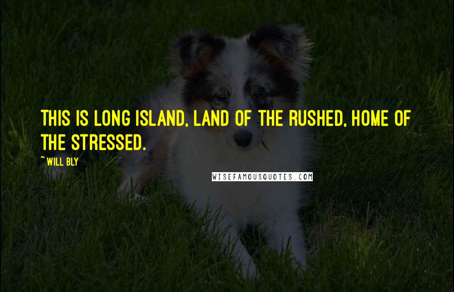 Will Bly quotes: This is Long Island, land of the rushed, home of the stressed.