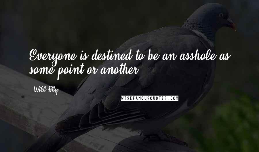 Will Bly quotes: Everyone is destined to be an asshole as some point or another.