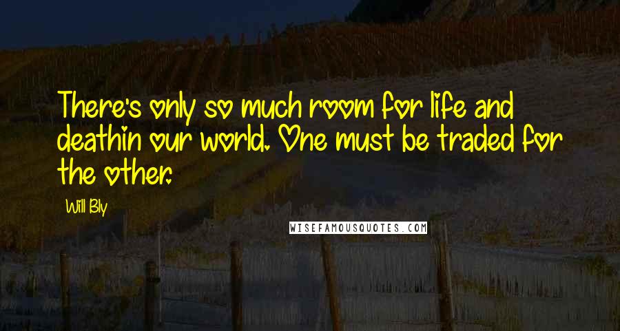 Will Bly quotes: There's only so much room for life and deathin our world. One must be traded for the other.