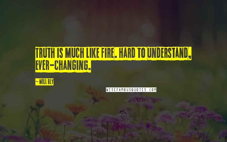 Will Bly quotes: Truth is much like fire. Hard to understand, ever-changing.