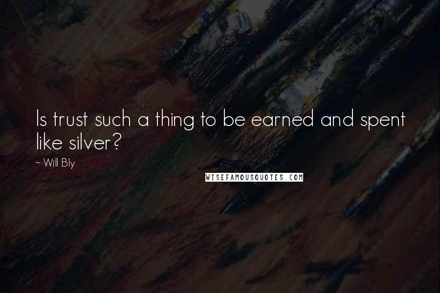 Will Bly quotes: Is trust such a thing to be earned and spent like silver?