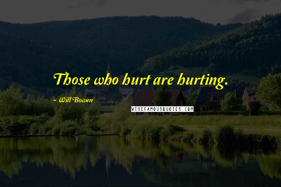 Will Bowen quotes: Those who hurt are hurting.