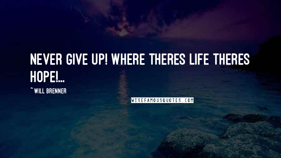 Will Brenner quotes: Never Give up! Where theres life theres hope!... Will Brenner quotes: Never Give up! Where theres life theres hope!...