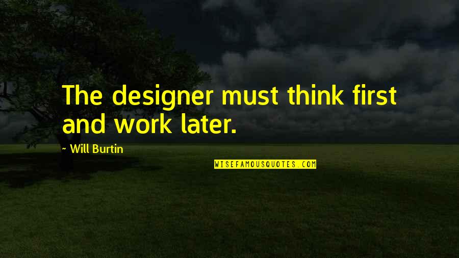 Will Burtin Quotes By Will Burtin: The designer must think first and work later. Will Burtin Quotes By Will Burtin: The designer must think first and work later.