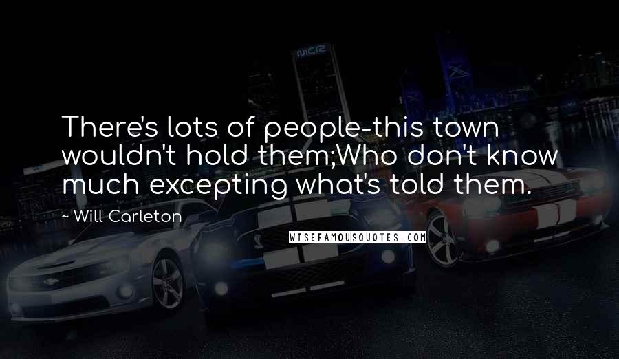 Will Carleton quotes: There's lots of people-this town wouldn't hold them;Who don't know much excepting what's told them.