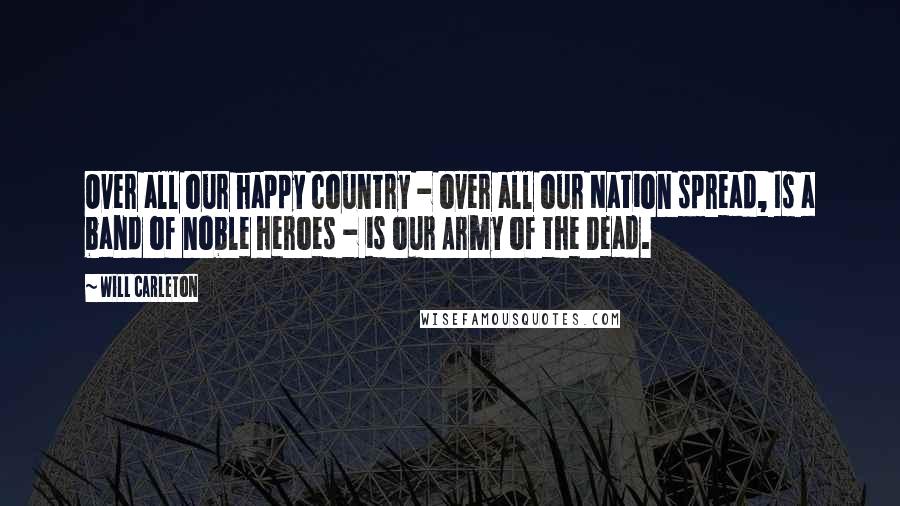 Will Carleton quotes: Over all our happy country - over all our Nation spread, Is a band of noble heroes - is our Army of the Dead.