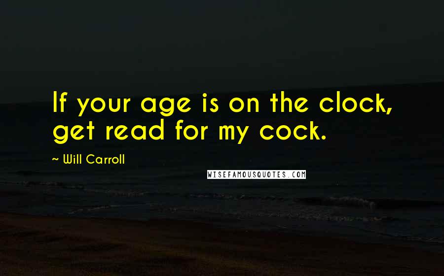Will Carroll quotes: If your age is on the clock, get read for my cock.