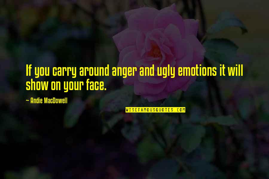 Will Carry On Quotes By Andie MacDowell: If you carry around anger and ugly emotions