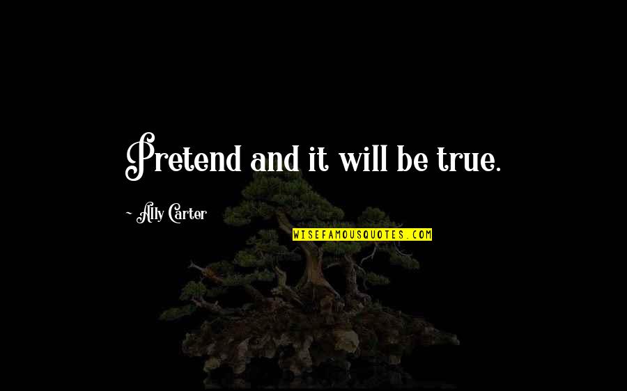 Will Carter Quotes By Ally Carter: Pretend and it will be true.