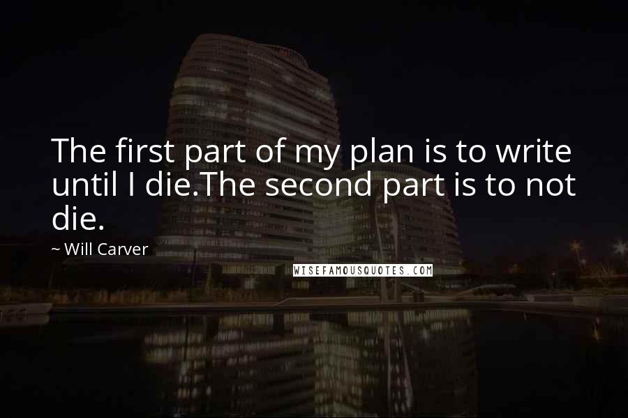 Will Carver quotes: The first part of my plan is to write until I die.The second part is to not die.