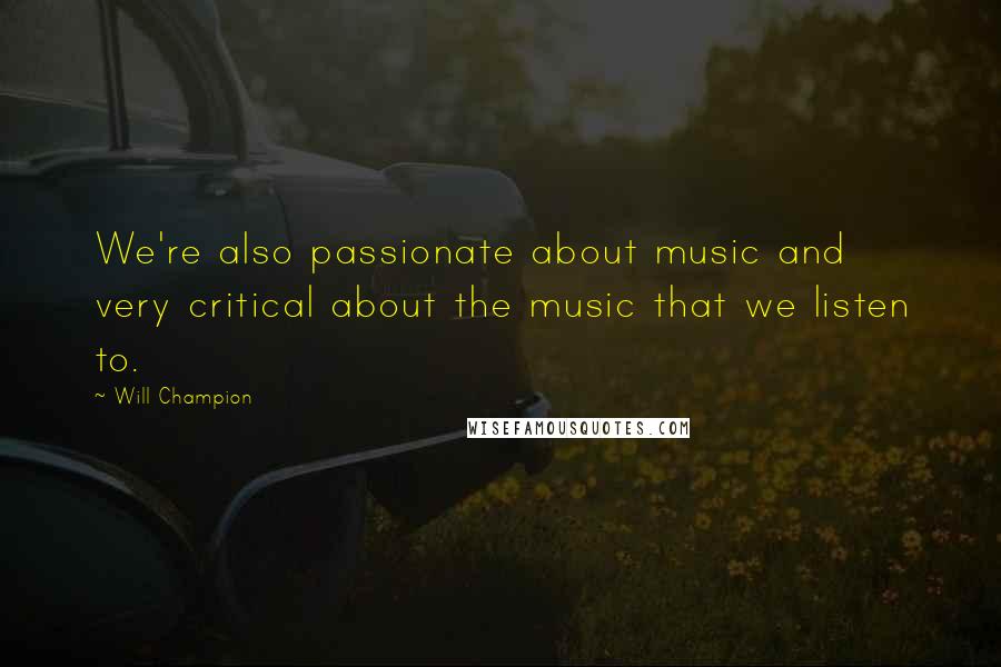 Will Champion quotes: We're also passionate about music and very critical about the music that we listen to.