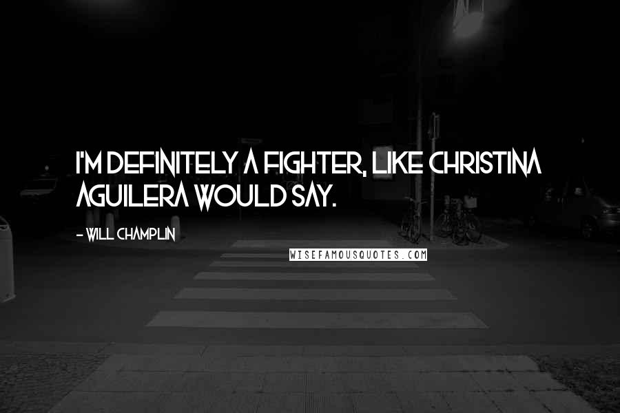 Will Champlin quotes: I'm definitely a fighter, like Christina Aguilera would say.