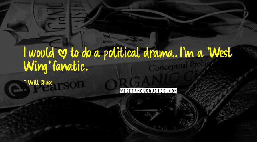 Will Chase quotes: I would love to do a political drama. I'm a 'West Wing' fanatic.