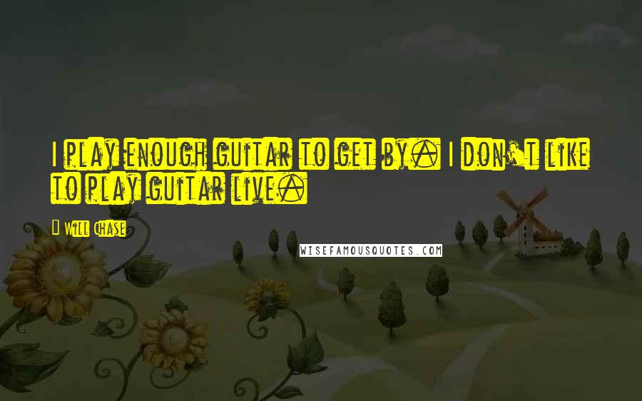 Will Chase quotes: I play enough guitar to get by. I don't like to play guitar live.