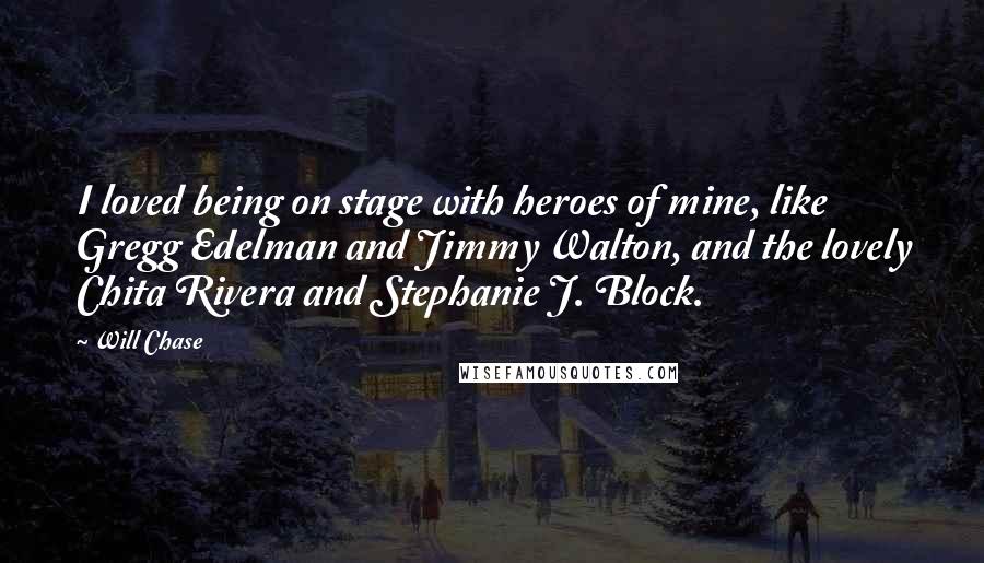 Will Chase quotes: I loved being on stage with heroes of mine, like Gregg Edelman and Jimmy Walton, and the lovely Chita Rivera and Stephanie J. Block.