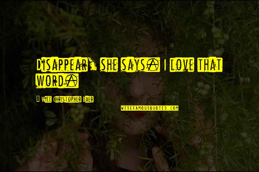 Will Christopher Baer Quotes By Will Christopher Baer: Disappear, she says. I love that word. Will Christopher Baer Quotes By Will Christopher Baer: Disappear, she says. I love that word.