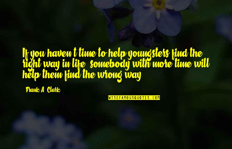 Will Clark Quotes By Frank A. Clark: If you haven't time to help youngsters find