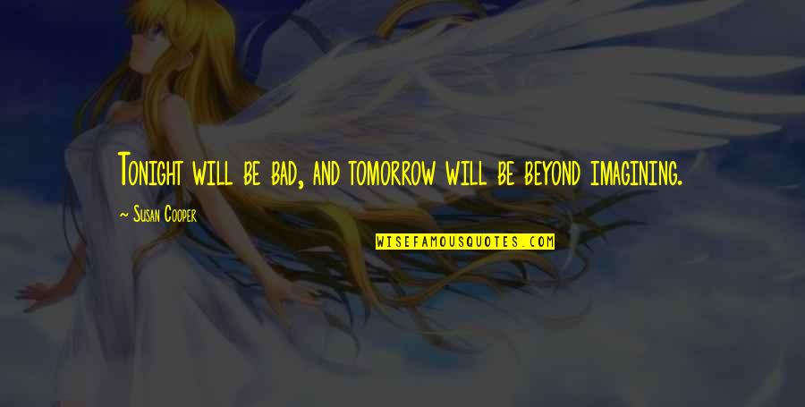Will Cooper Quotes By Susan Cooper: Tonight will be bad, and tomorrow will be Will Cooper Quotes By Susan Cooper: Tonight will be bad, and tomorrow will be