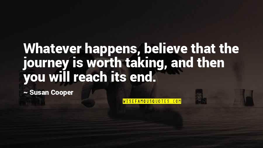 Will Cooper Quotes By Susan Cooper: Whatever happens, believe that the journey is worth Will Cooper Quotes By Susan Cooper: Whatever happens, believe that the journey is worth
