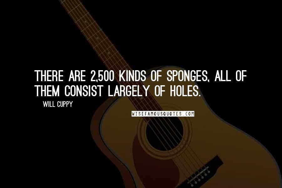 Will Cuppy quotes: There are 2,500 kinds of sponges, all of them consist largely of holes.