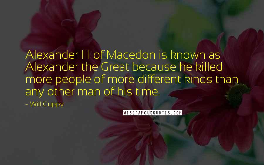 Will Cuppy quotes: Alexander III of Macedon is known as Alexander the Great because he killed more people of more different kinds than any other man of his time.