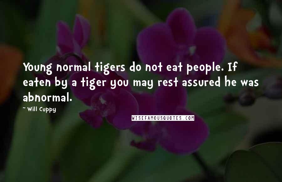 Will Cuppy quotes: Young normal tigers do not eat people. If eaten by a tiger you may rest assured he was abnormal.