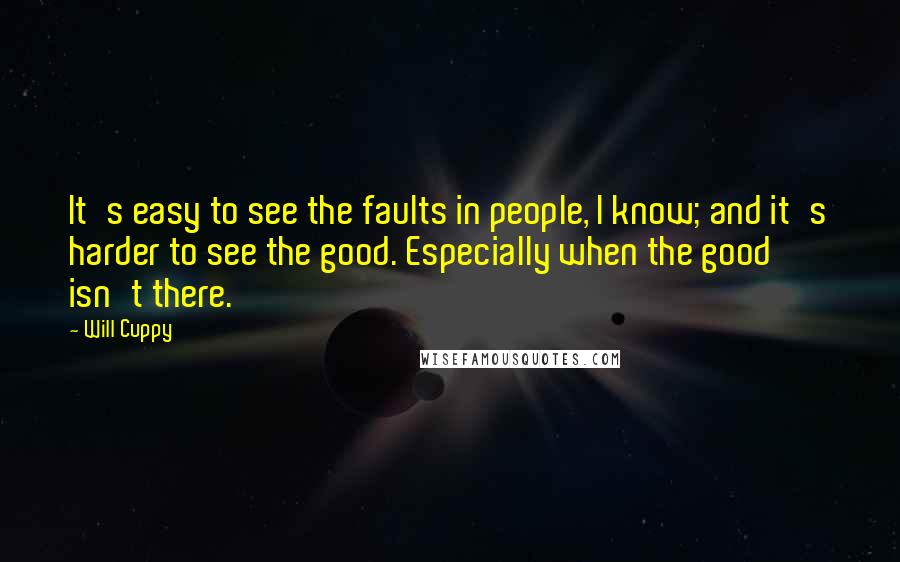 Will Cuppy quotes: It's easy to see the faults in people, I know; and it's harder to see the good. Especially when the good isn't there.