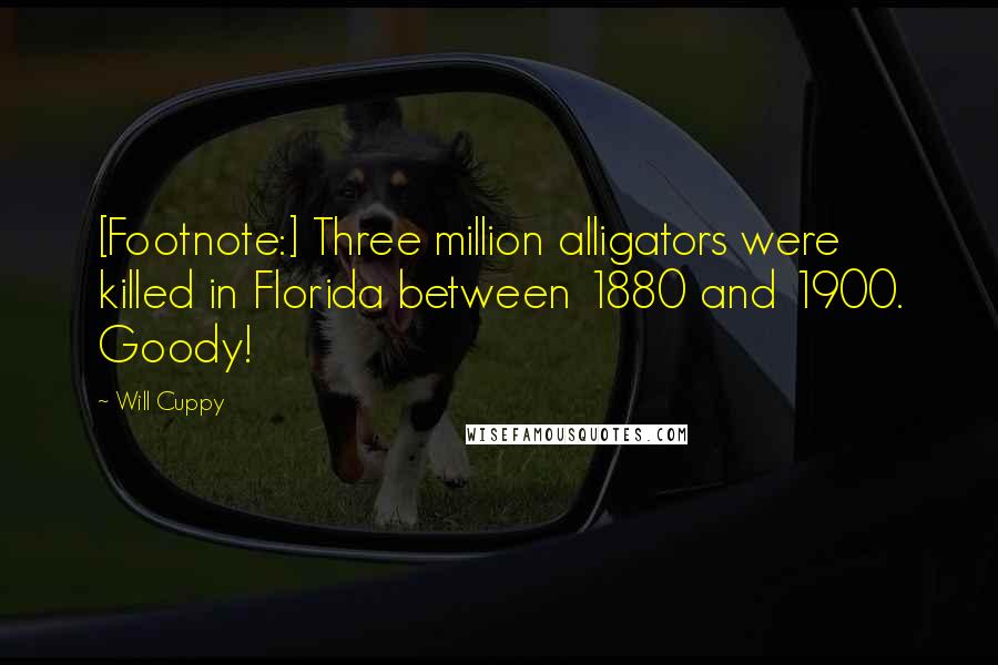 Will Cuppy quotes: [Footnote:] Three million alligators were killed in Florida between 1880 and 1900. Goody!