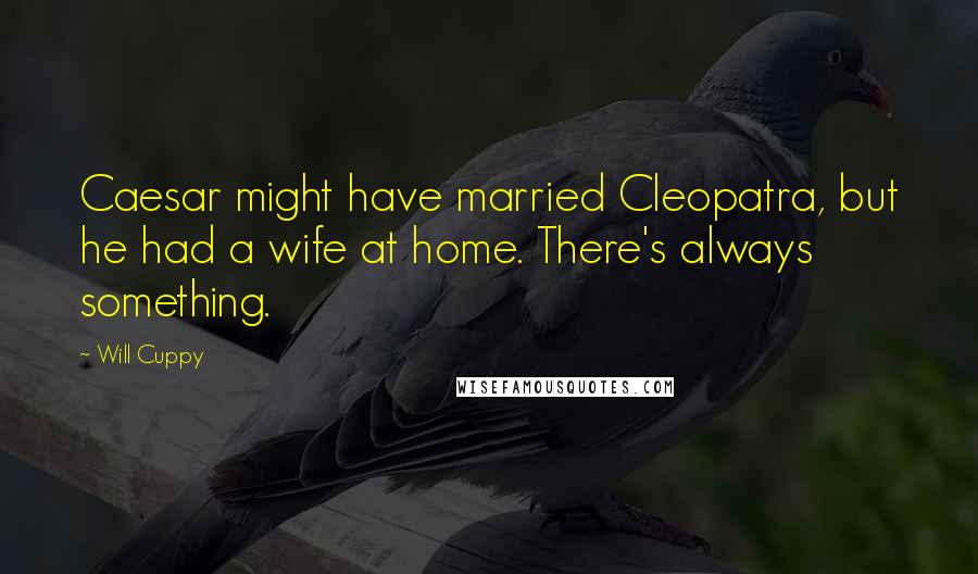 Will Cuppy quotes: Caesar might have married Cleopatra, but he had a wife at home. There's always something.