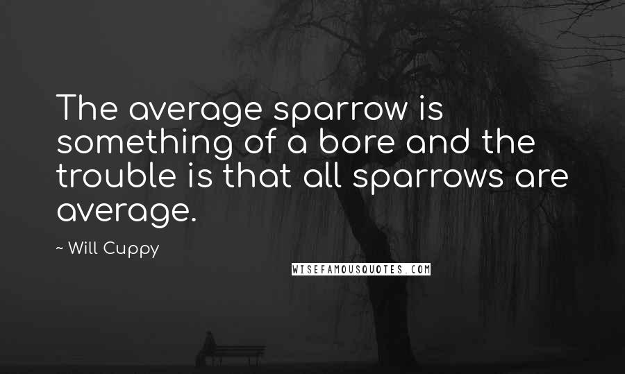 Will Cuppy quotes: The average sparrow is something of a bore and the trouble is that all sparrows are average.