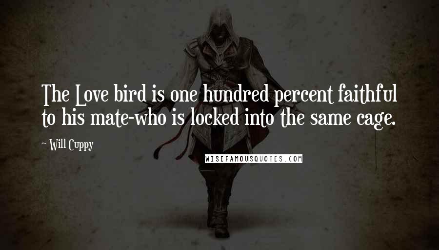 Will Cuppy quotes: The Love bird is one hundred percent faithful to his mate-who is locked into the same cage.