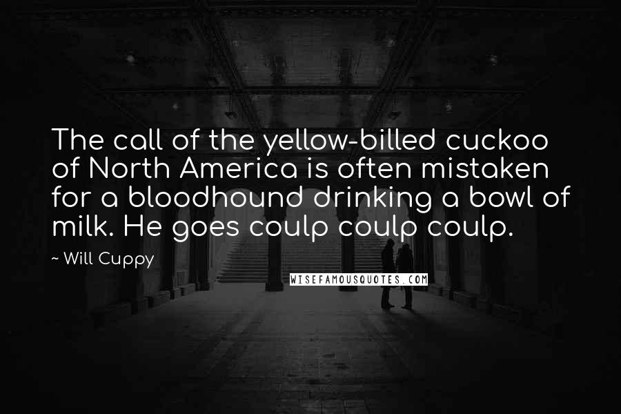 Will Cuppy quotes: The call of the yellow-billed cuckoo of North America is often mistaken for a bloodhound drinking a bowl of milk. He goes coulp coulp coulp.