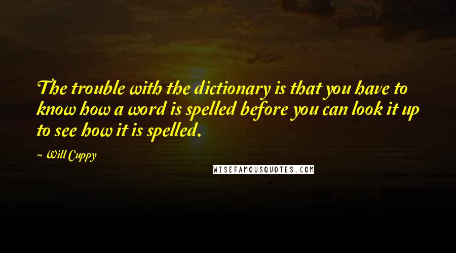 Will Cuppy quotes: The trouble with the dictionary is that you have to know how a word is spelled before you can look it up to see how it is spelled.