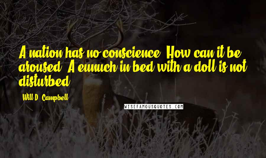 Will D. Campbell quotes: A nation has no conscience. How can it be aroused? A eunuch in bed with a doll is not disturbed.