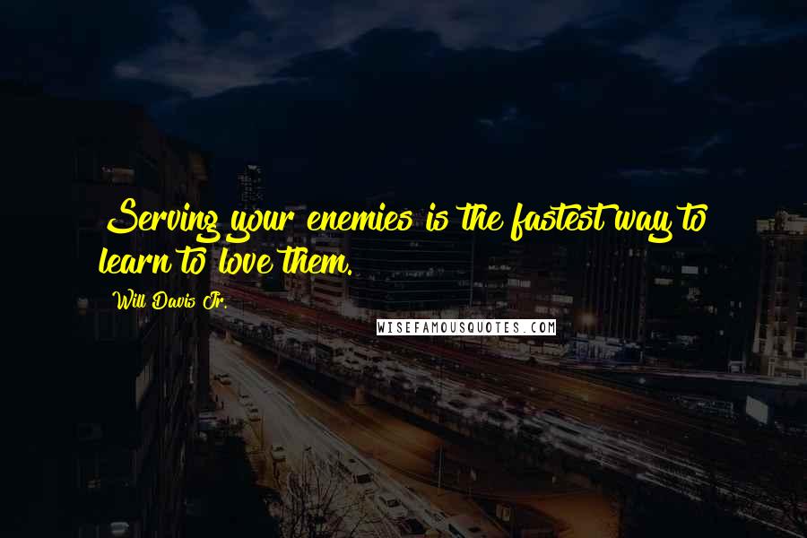 Will Davis Jr. quotes: Serving your enemies is the fastest way to learn to love them.