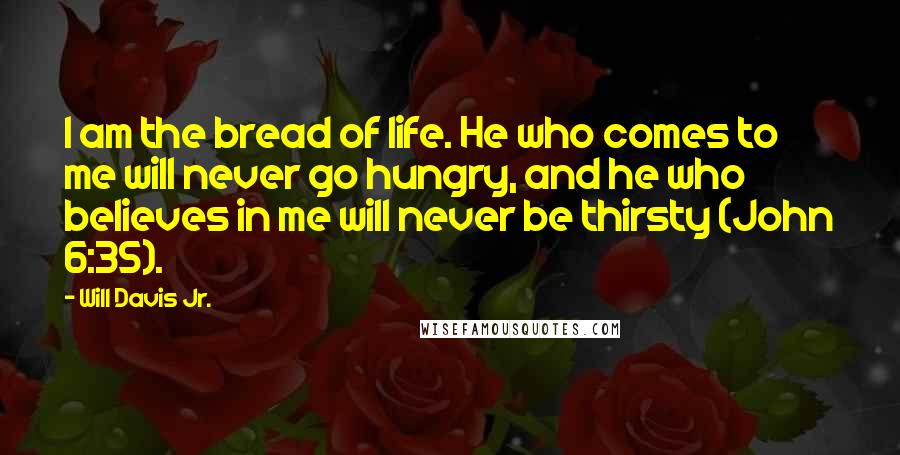 Will Davis Jr. quotes: I am the bread of life. He who comes to me will never go hungry, and he who believes in me will never be thirsty (John 6:35).