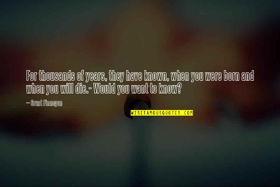 Will Die For You Quotes By Grant Finnegan: For thousands of years, they have known, when Will Die For You Quotes By Grant Finnegan: For thousands of years, they have known, when