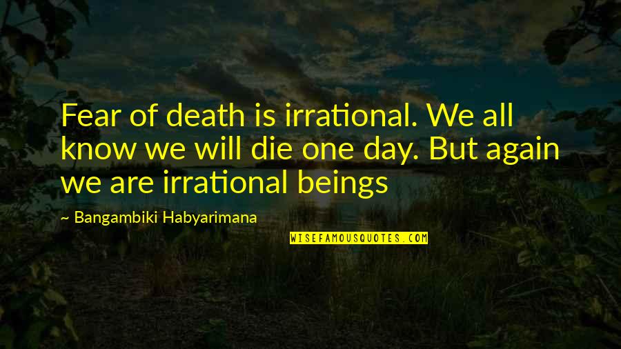 Will Die One Day Quotes By Bangambiki Habyarimana: Fear of death is irrational. We all know
