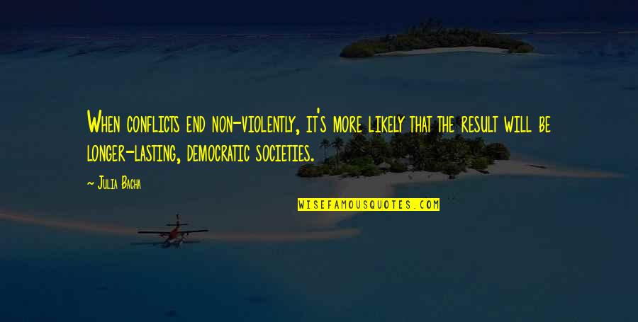 Will Die One Day Quotes By Julia Bacha: When conflicts end non-violently, it's more likely that