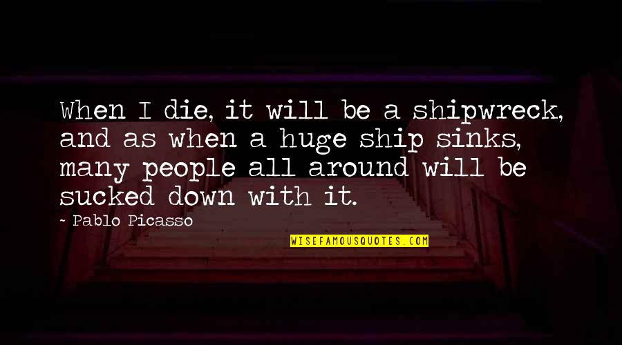 Will Die Quotes By Pablo Picasso: When I die, it will be a shipwreck,