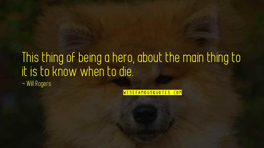 Will Die Quotes By Will Rogers: This thing of being a hero, about the