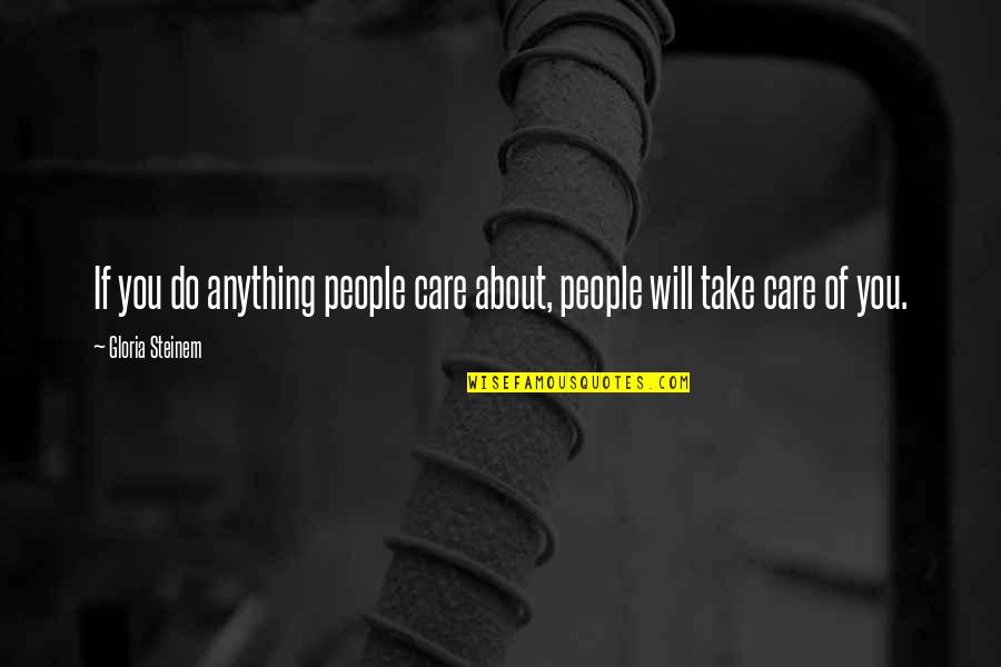 Will Do Anything For You Quotes By Gloria Steinem: If you do anything people care about, people Will Do Anything For You Quotes By Gloria Steinem: If you do anything people care about, people