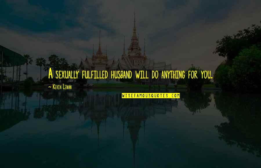 Will Do Anything For You Quotes By Kevin Leman: A sexually fulfilled husband will do anything for Will Do Anything For You Quotes By Kevin Leman: A sexually fulfilled husband will do anything for