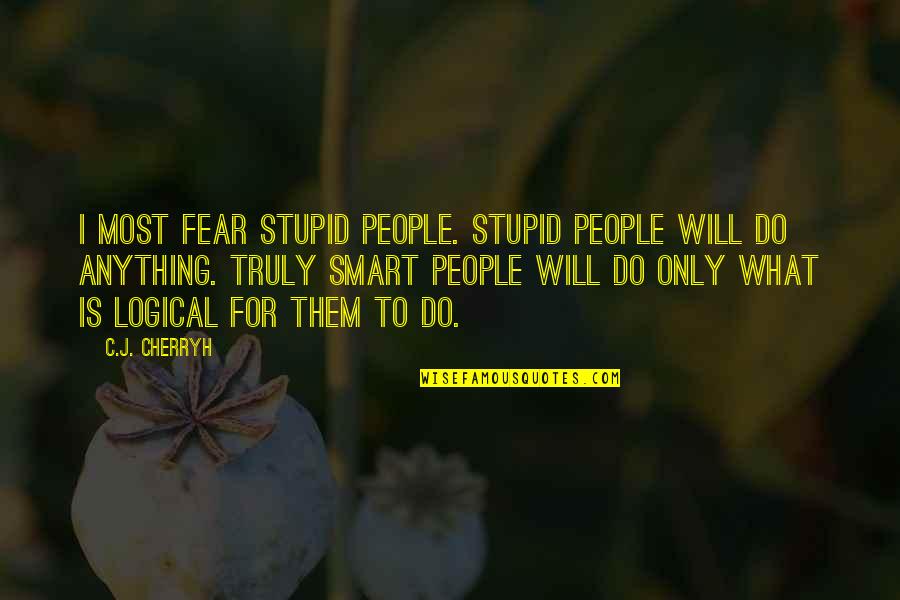 Will Do Anything Quotes By C.J. Cherryh: I most fear stupid people. Stupid people will Will Do Anything Quotes By C.J. Cherryh: I most fear stupid people. Stupid people will