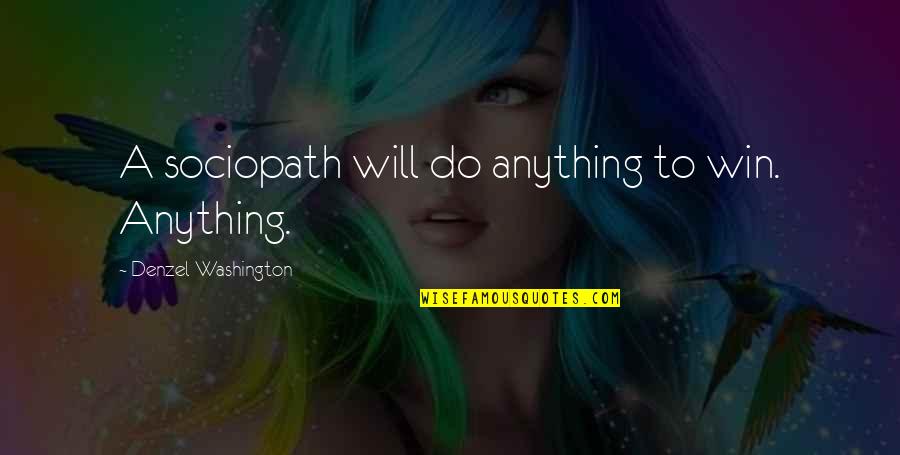 Will Do Anything Quotes By Denzel Washington: A sociopath will do anything to win. Anything. Will Do Anything Quotes By Denzel Washington: A sociopath will do anything to win. Anything.