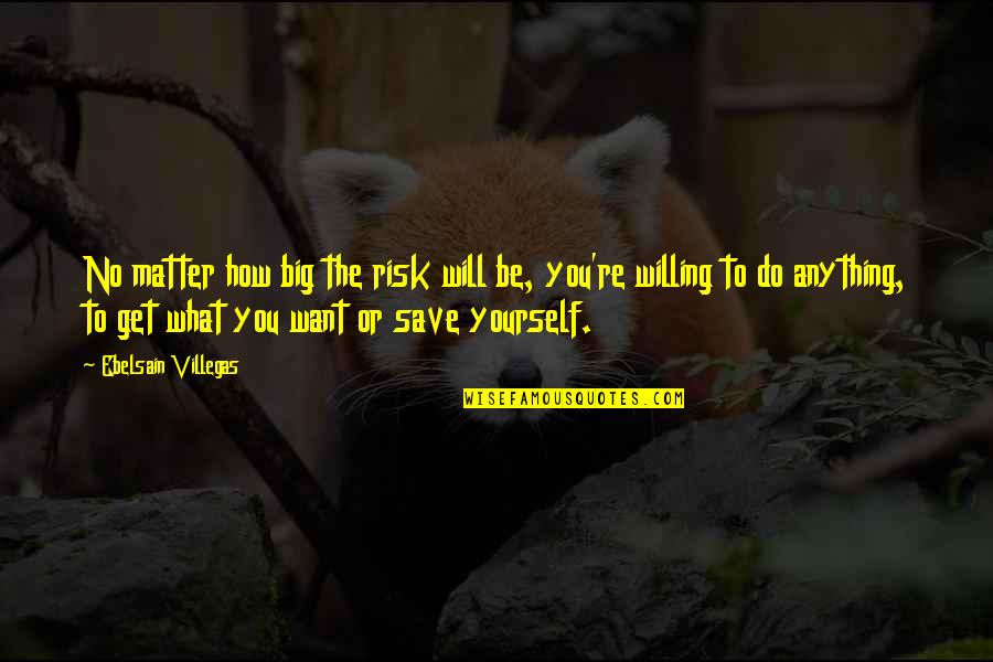 Will Do Anything Quotes By Ebelsain Villegas: No matter how big the risk will be,